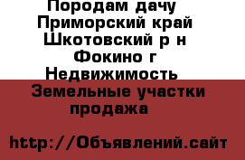 Породам дачу - Приморский край, Шкотовский р-н, Фокино г. Недвижимость » Земельные участки продажа   